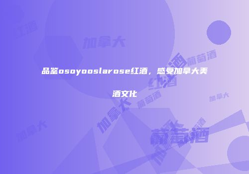 品鉴osoyooslarose红酒，感受加拿大美酒文化