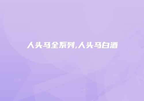 人头马全系列,人头马白酒