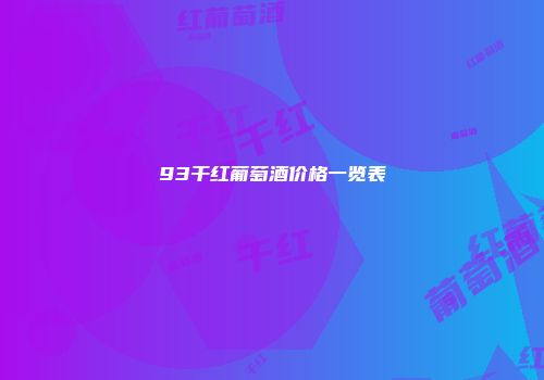 93干红葡萄酒价格一览表