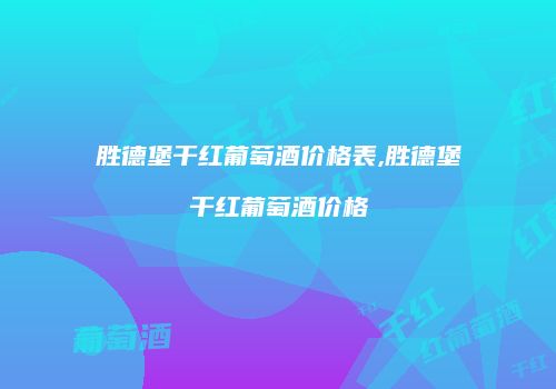 胜德堡干红葡萄酒价格表,胜德堡干红葡萄酒价格