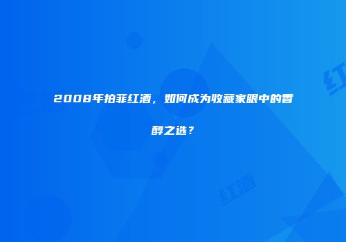 2008年拍菲红酒，如何成为收藏家眼中的香醇之选？