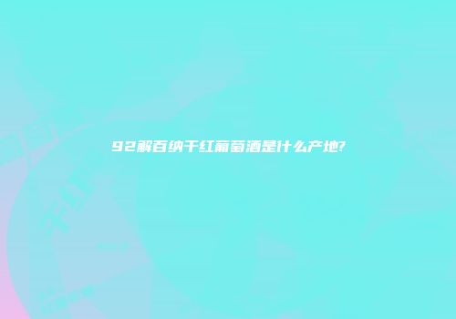 92解百纳干红葡萄酒是什么产地?