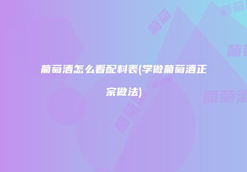葡萄酒怎么看配料表(学做葡萄酒正宗做法)
