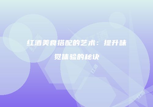 红酒美食搭配的艺术：提升味觉体验的秘诀