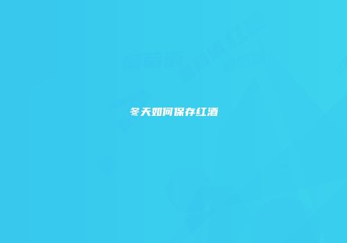 冬天如何保存红酒
