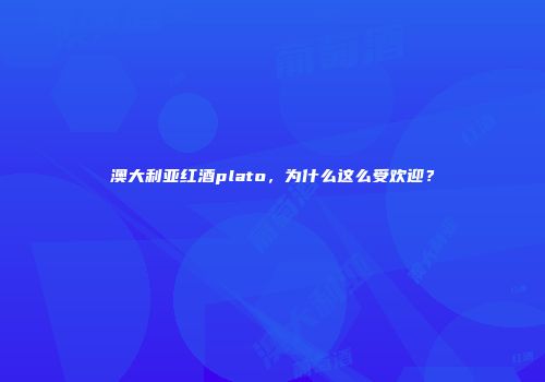 澳大利亚红酒plato，为什么这么受欢迎？