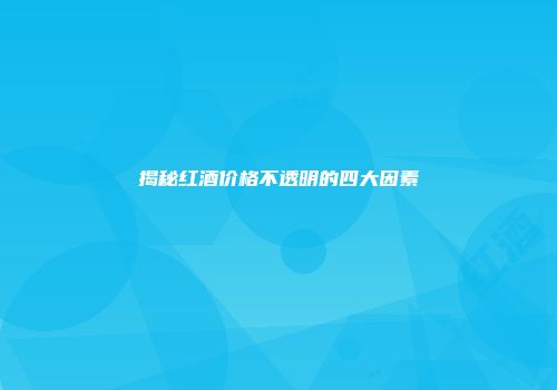 揭秘红酒价格不透明的四大因素