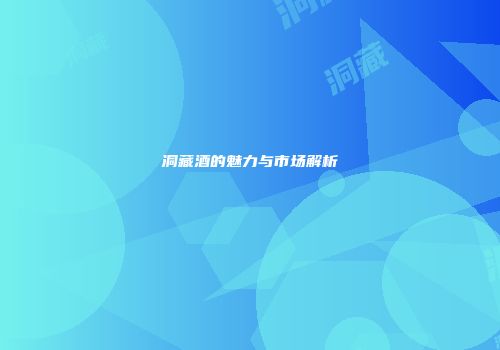 洞藏酒的魅力与市场解析