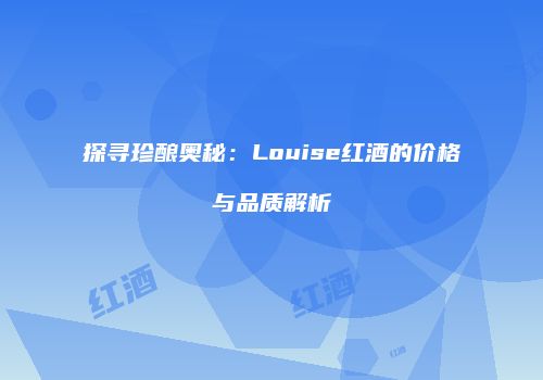 探寻珍酿奥秘：Louise红酒的价格与品质解析