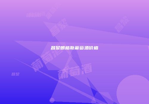 昌黎朗格斯葡萄酒价格
