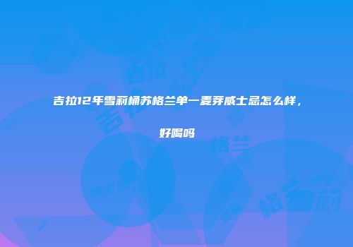 吉拉12年雪莉桶苏格兰单一麦芽威士忌怎么样，好喝吗