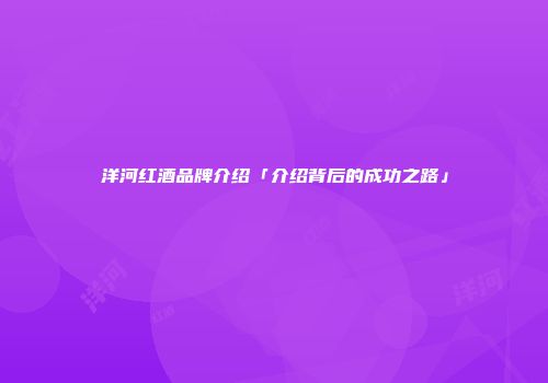 洋河红酒品牌介绍「介绍背后的成功之路」