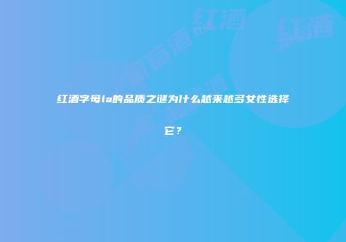 红酒字母la的品质之谜为什么越来越多女性选择它？