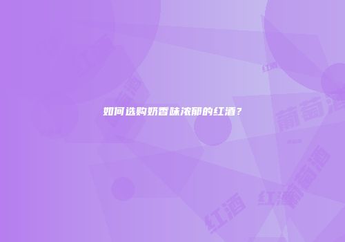 如何选购奶香味浓郁的红酒？