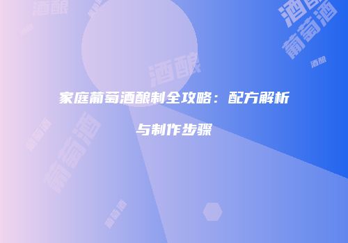家庭葡萄酒酿制全攻略：配方解析与制作步骤
