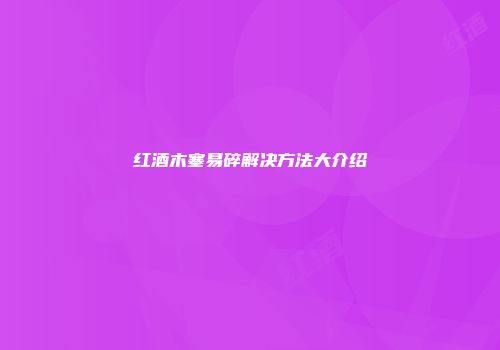 红酒木塞易碎解决方法大介绍
