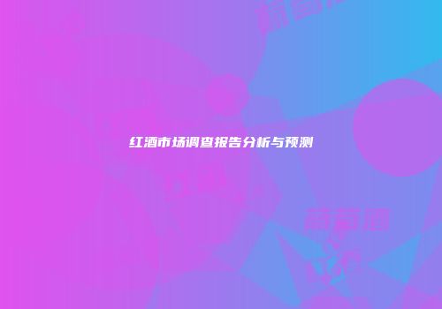 红酒市场调查报告分析与预测