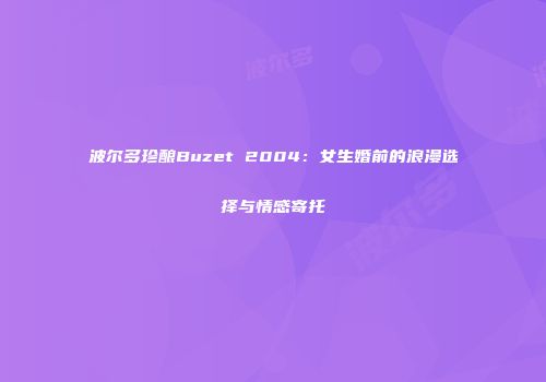 波尔多珍酿Buzet 2004：女生婚前的浪漫选择与情感寄托