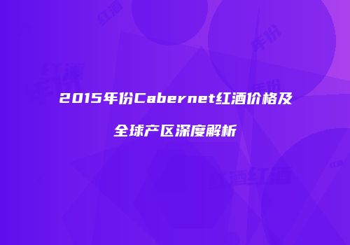 2015年份Cabernet红酒价格及全球产区深度解析