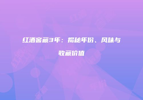 红酒窖藏3年：揭秘年份、风味与收藏价值