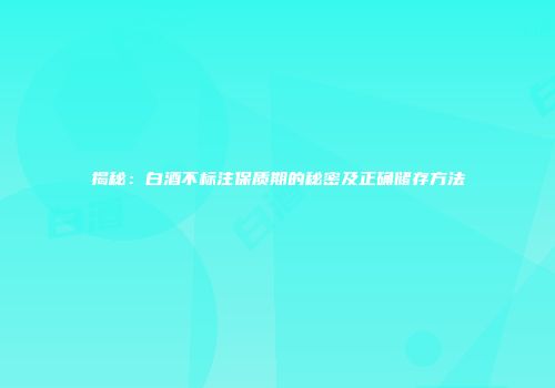 揭秘：白酒不标注保质期的秘密及正确储存方法