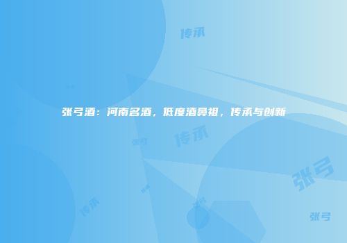张弓酒：河南名酒，低度酒鼻祖，传承与创新
