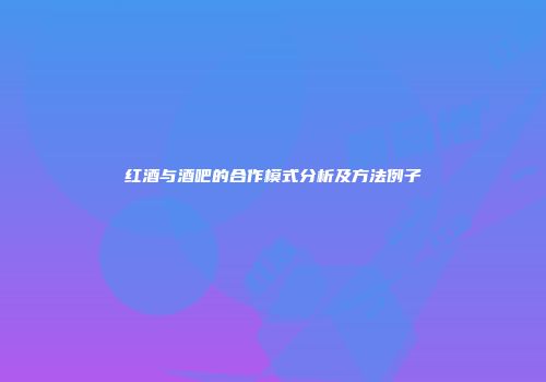 红酒与酒吧的合作模式分析及方法例子