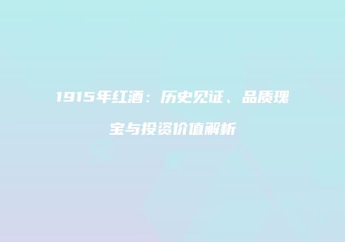 1915年红酒：历史见证、品质瑰宝与投资价值解析