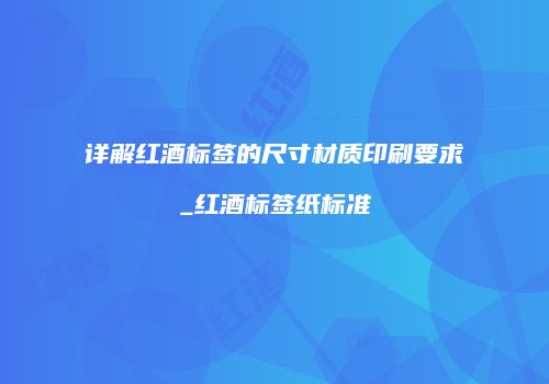 详解红酒标签的尺寸材质印刷要求_红酒标签纸标准