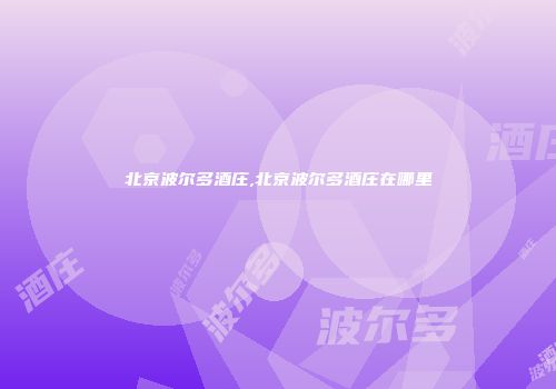 北京波尔多酒庄,北京波尔多酒庄在哪里
