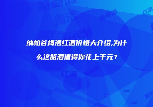 纳帕谷梅洛红酒价格大介绍,为什么这瓶酒值得你花上千元？
