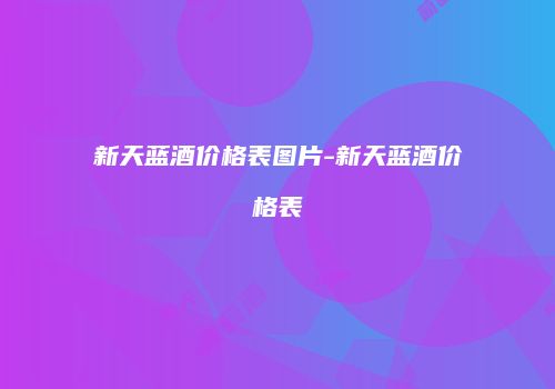 新天蓝酒价格表图片-新天蓝酒价格表