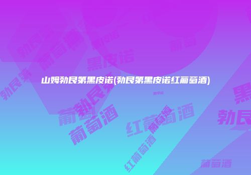 山姆勃艮第黑皮诺(勃艮第黑皮诺红葡萄酒)