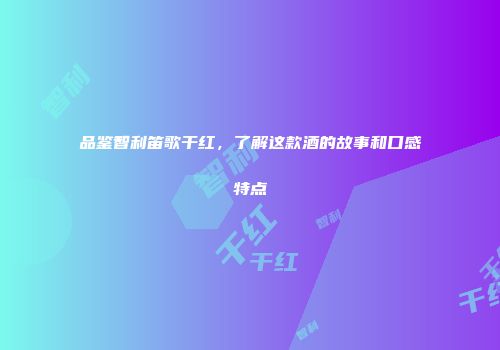 品鉴智利笛歌干红，了解这款酒的故事和口感特点