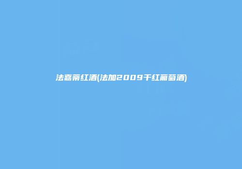 法嘉蒂红酒(法加2009干红葡萄酒)