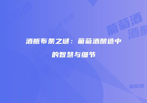 酒瓶布条之谜：葡萄酒酿造中的智慧与细节