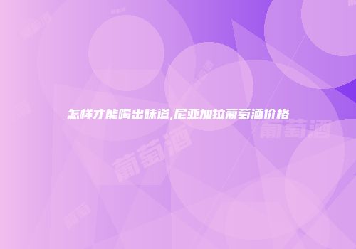 怎样才能喝出味道,尼亚加拉葡萄酒价格