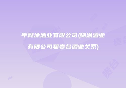 年糊涂酒业有限公司(糊涂酒业有限公司和贵台酒业关系)