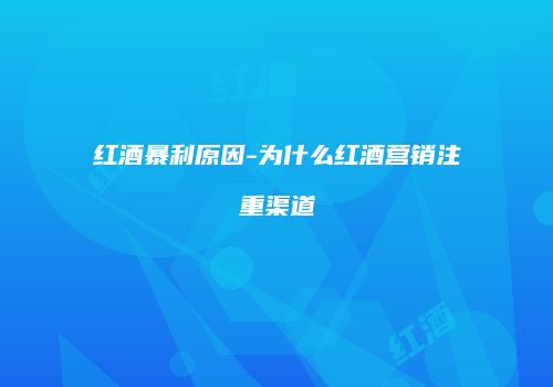 红酒暴利原因-为什么红酒营销注重渠道