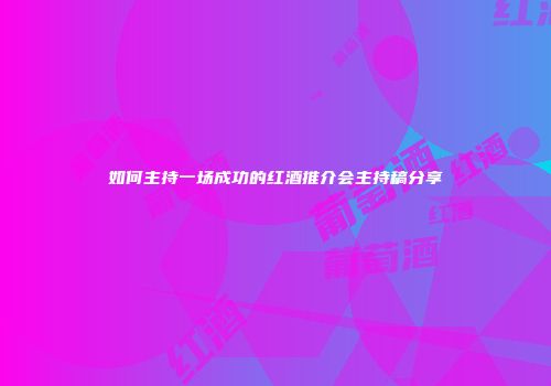 如何主持一场成功的红酒推介会主持稿分享