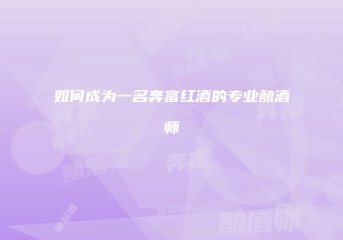 如何成为一名奔富红酒的专业酿酒师