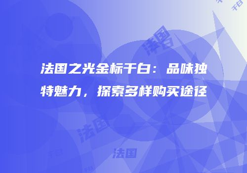 法国之光金标干白：品味独特魅力，探索多样购买途径