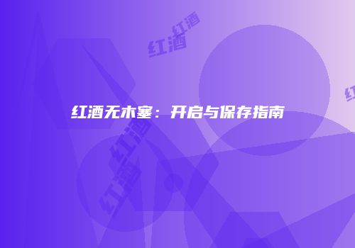 红酒无木塞：开启与保存指南