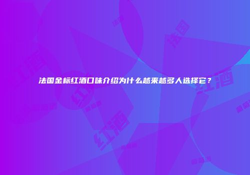 法国金标红酒口味介绍为什么越来越多人选择它？