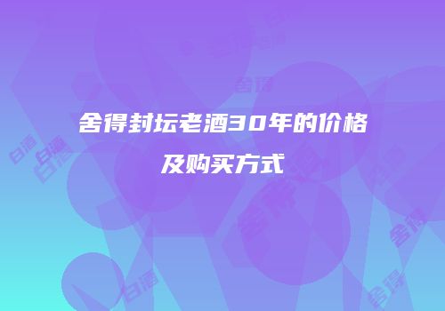 舍得封坛老酒30年的价格及购买方式