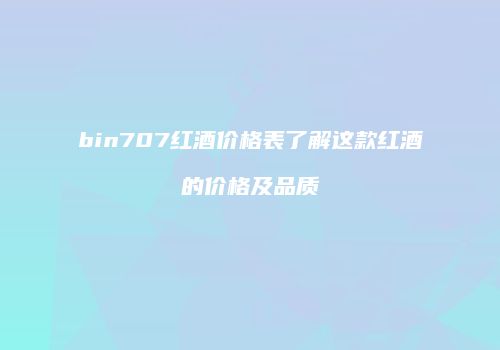 bin707红酒价格表了解这款红酒的价格及品质