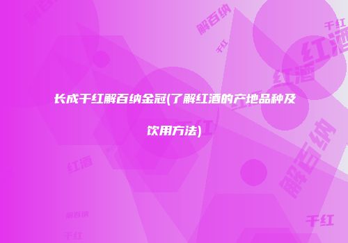 长成干红解百纳金冠(了解红酒的产地品种及饮用方法)