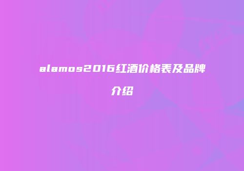 alamos2016红酒价格表及品牌介绍