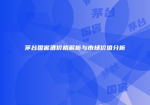 茅台国窖酒价格解析与市场价值分析
