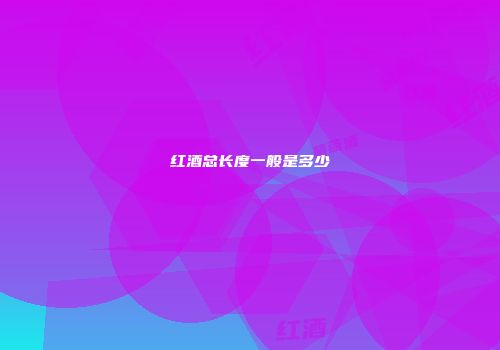 红酒总长度一般是多少